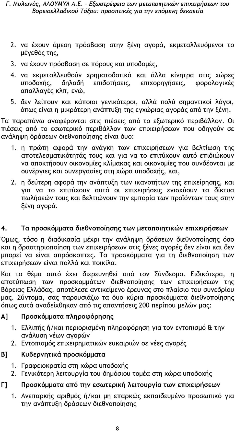 δεν λείπουν και κάποιοι γενικότεροι, αλλά πολύ σηµαντικοί λόγοι, όπως είναι η µικρότερη ανάπτυξη της εγχώριας αγοράς από την ξένη. Τα παραπάνω αναφέρονται στις πιέσεις από το εξωτερικό περιβάλλον.