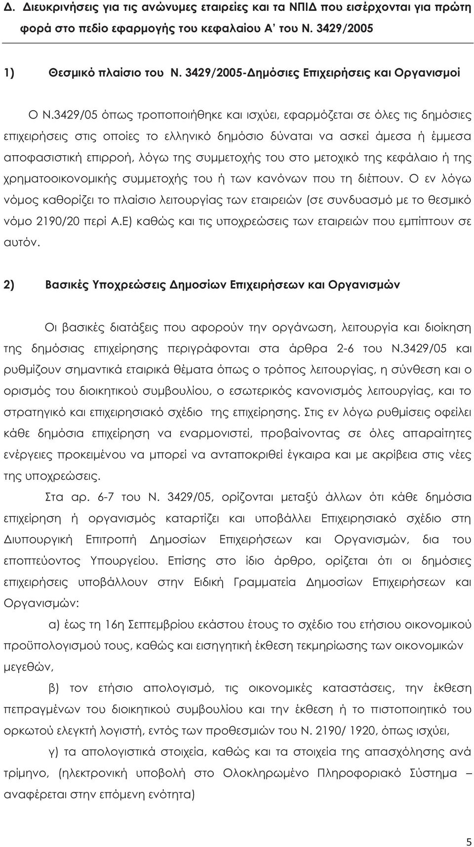 3429/05 όπω τροποποιήθηκε και ισχύει, εφαρμόζεται σε όλε τι δημόσιε επιχειρήσει στι οποίε το ελληνικό δημόσιο δύναται να ασκεί άμεσα ή έμμεσα αποφασιστική επιρροή, λόγω τη συμμετοχή του στο μετοχικό