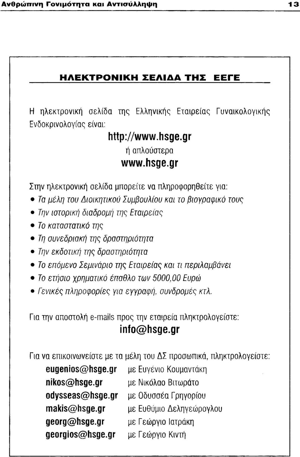 gr Στην ηλεκτρονική σελίδα μπορείτε να πληροφορηθείτε για: Τα μέλη του Διοικητικού ΣυμβουλιΌυ και το βιογραφικό τους Την ιστορική διαδρομή της Εταιρείας Το καταστατικό της Τη συνεδριακή της