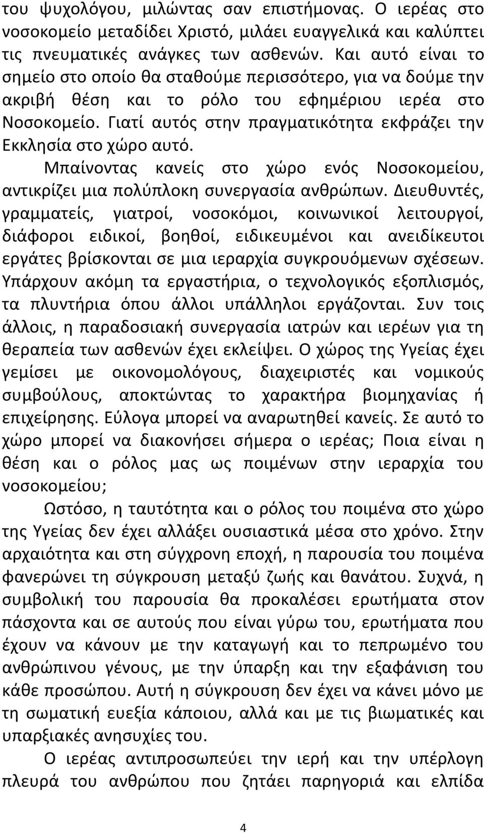 Γιατί αυτός στην πραγματικότητα εκφράζει την Εκκλησία στο χώρο αυτό. Μπαίνοντας κανείς στο χώρο ενός Νοσοκομείου, αντικρίζει μια πολύπλοκη συνεργασία ανθρώπων.