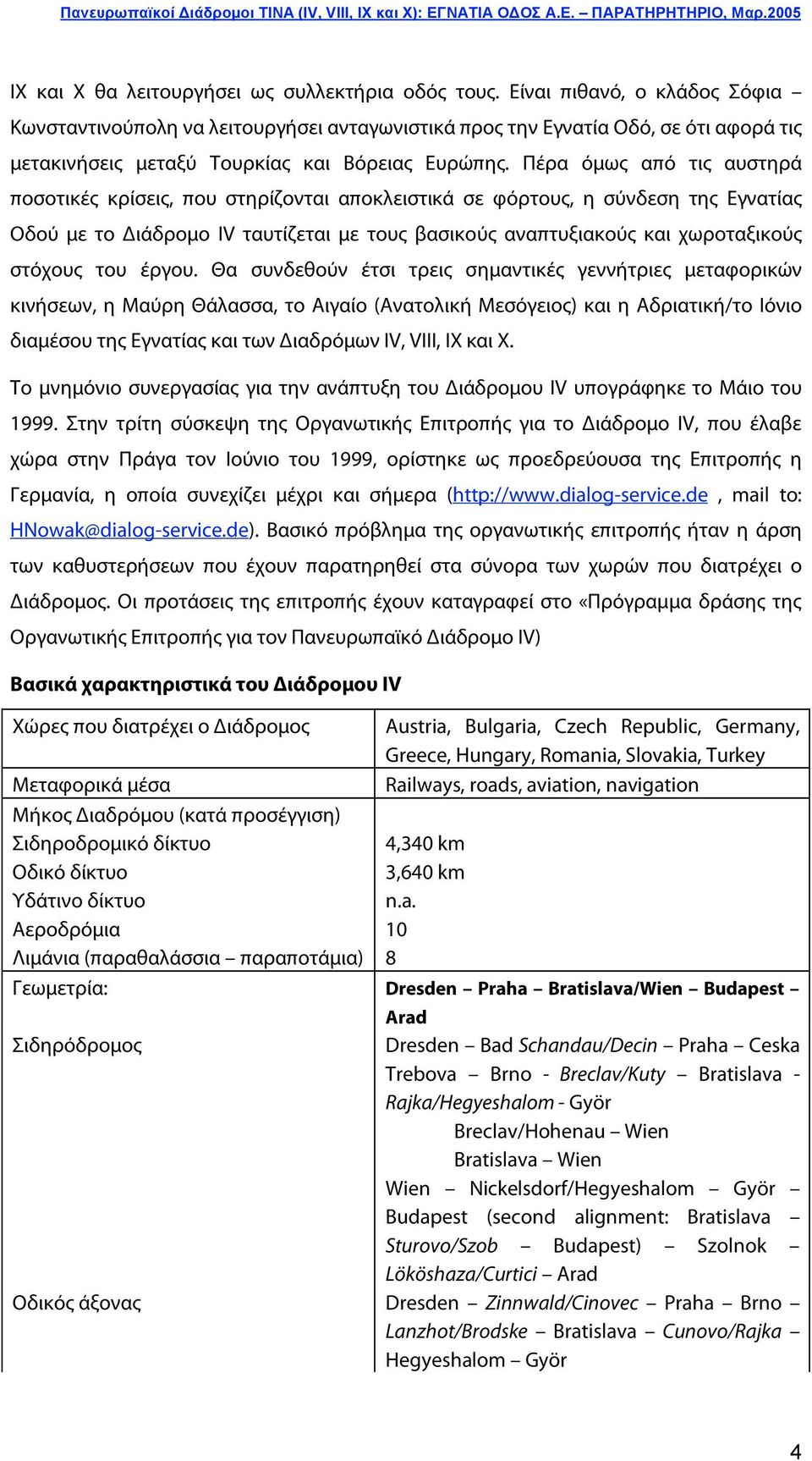 Πέρα όμως από τις αυστηρά ποσοτικές κρίσεις, που στηρίζονται αποκλειστικά σε φόρτους, η σύνδεση της Εγνατίας Οδού με το ιάδρομο IV ταυτίζεται με τους βασικούς αναπτυξιακούς και χωροταξικούς στόχους