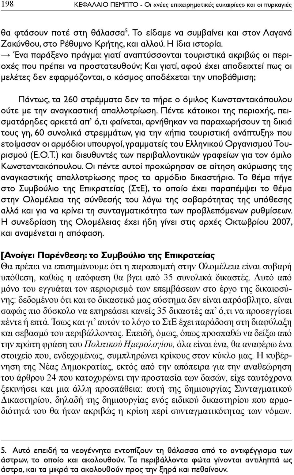 Ένα παράξενο πράγμα: γιατί αναπτύσσονται τουριστικά ακριβώς οι περιοχές που πρέπει να προστατευθούν; Και γιατί, αφού έχει αποδειχτεί πως οι μελέτες δεν εφαρμόζονται, ο κόσμος αποδέχεται την