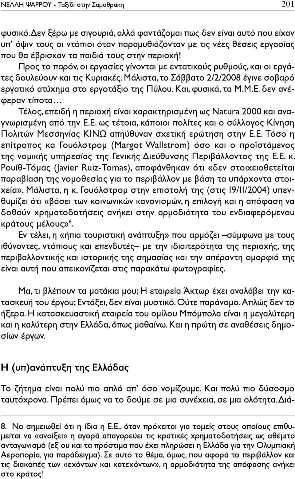 Προς το παρόν, οι εργασίες γίνονται με εντατικούς ρυθμούς, και οι εργάτες δουλεύουν και τις Κυριακές. Μάλιστα, το Σάββατο 2/2/2008 έγινε σοβαρό εργατικό ατύχημα στο εργοτάξιο της Πύλου.