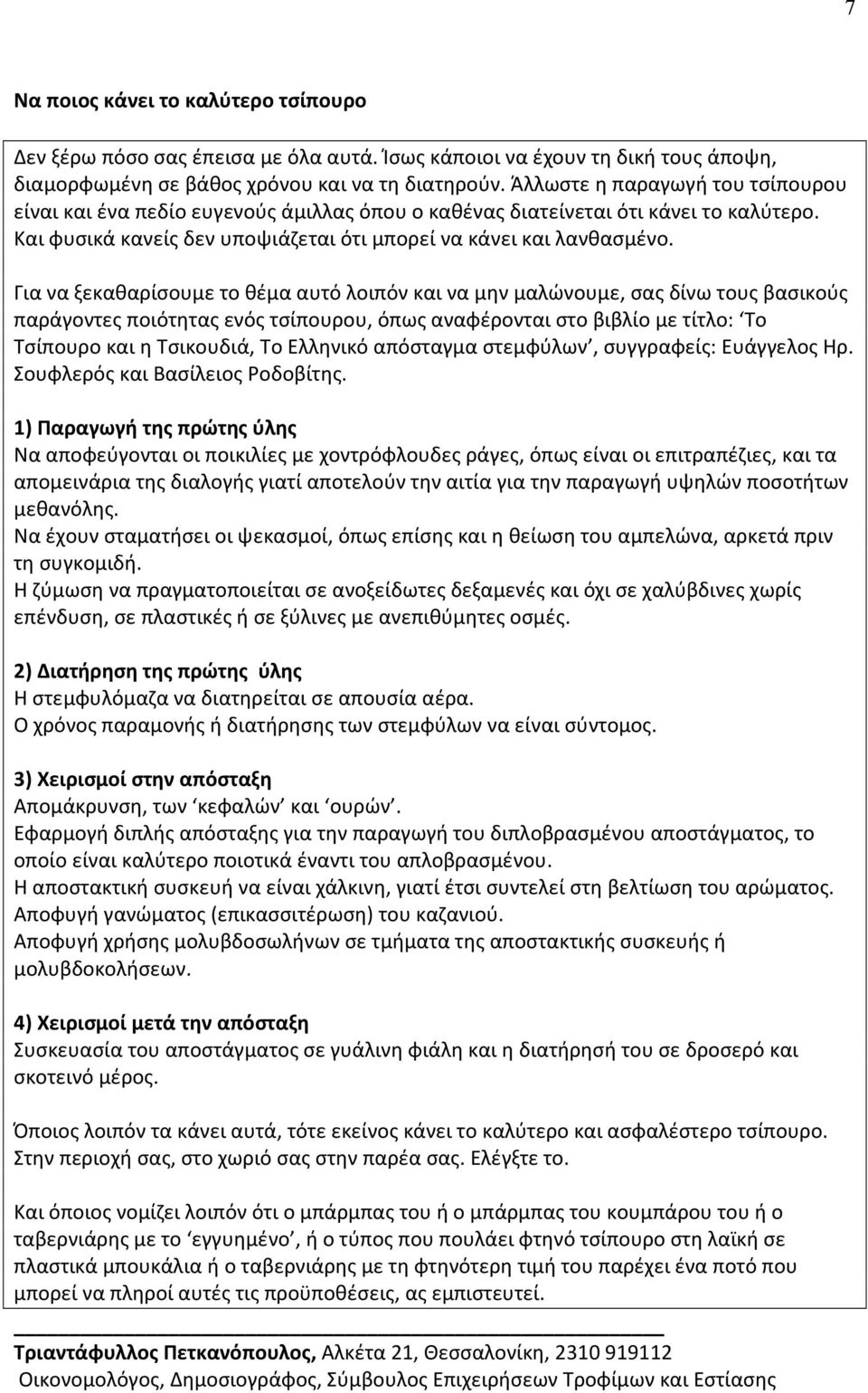 Για να ξεκαθαρίσουμε το θέμα αυτό λοιπόν και να μην μαλώνουμε, σας δίνω τους βασικούς παράγοντες ποιότητας ενός τσίπουρου, όπως αναφέρονται στο βιβλίο με τίτλο: Το Τσίπουρο και η Τσικουδιά, Το