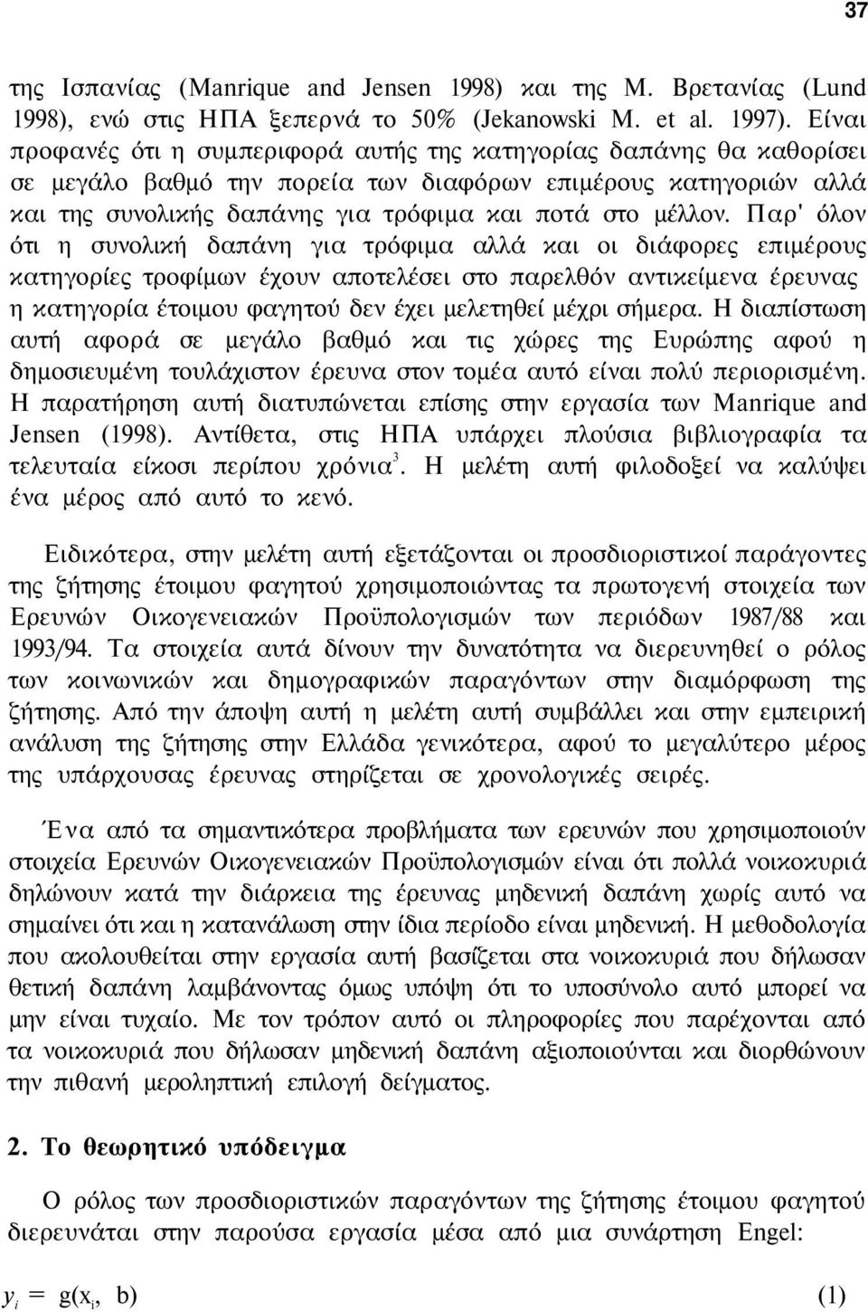 Παρ' όλον ότι η συνολική δαπάνη για τρόφιμα αλλά και οι διάφορες επιμέρους κατηγορίες τροφίμων έχουν αποτελέσει στο παρελθόν αντικείμενα έρευνας η κατηγορία έτοιμου φαγητού δεν έχει μελετηθεί μέχρι