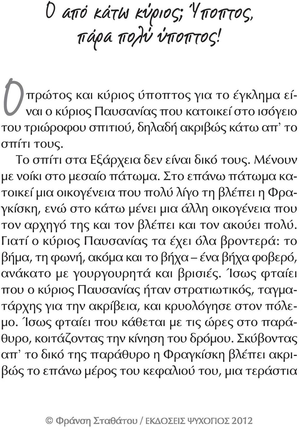 Στο επάνω πάτωμα κατοικεί μια οικογένεια που πολύ λίγο τη βλέπει η Φραγκίσκη, ενώ στο κάτω μένει μια άλλη οικογένεια που τον αρχηγό της και τον βλέπει και τον ακούει πολύ.