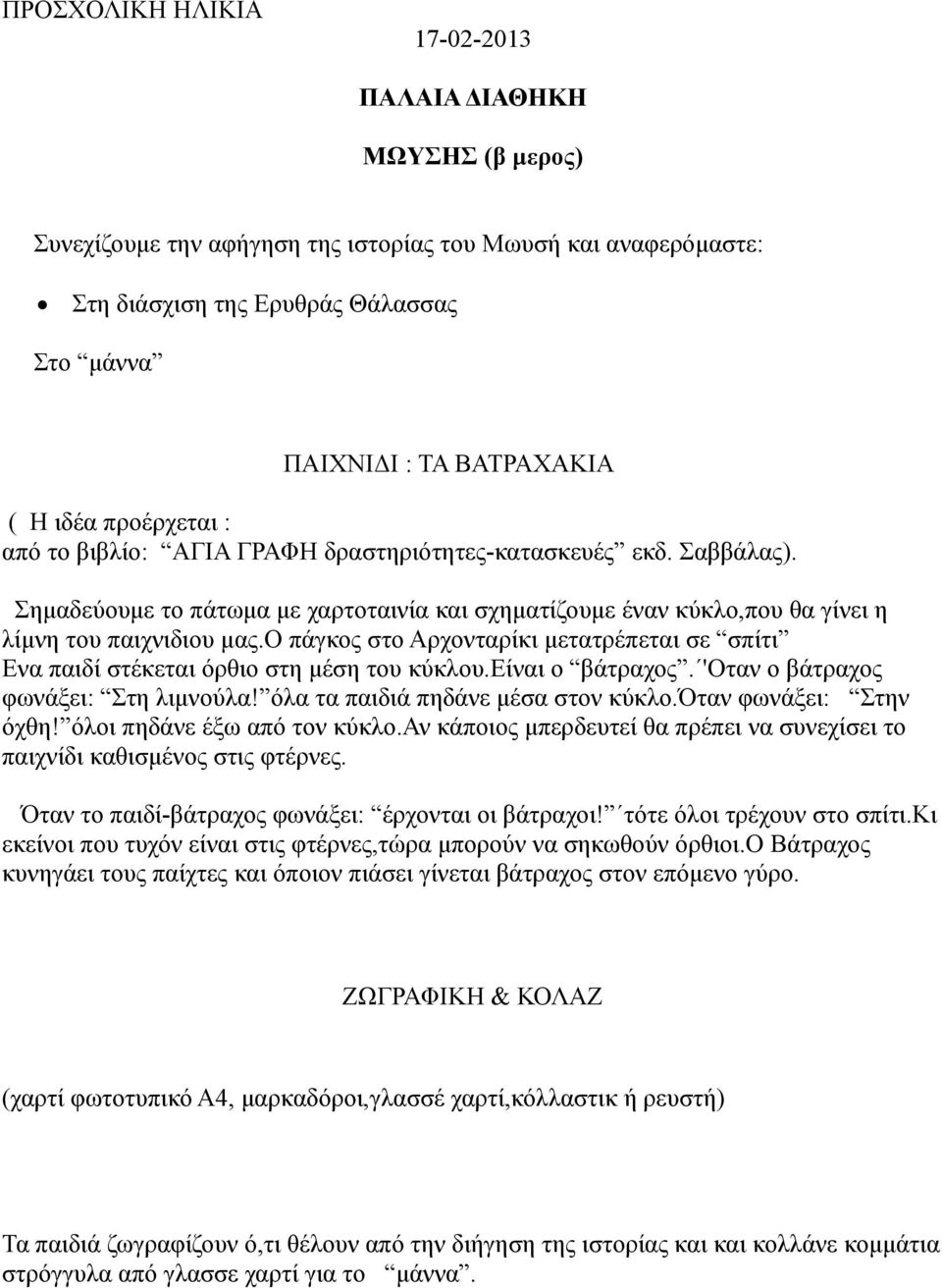 ο πάγκος στο Αρχονταρίκι µετατρέπεται σε σπίτι Ενα παιδί στέκεται όρθιο στη µέση του κύκλου.είναι ο βάτραχος. 'Οταν ο βάτραχος φωνάξει: Στη λιµνούλα! όλα τα παιδιά πηδάνε µέσα στον κύκλο.