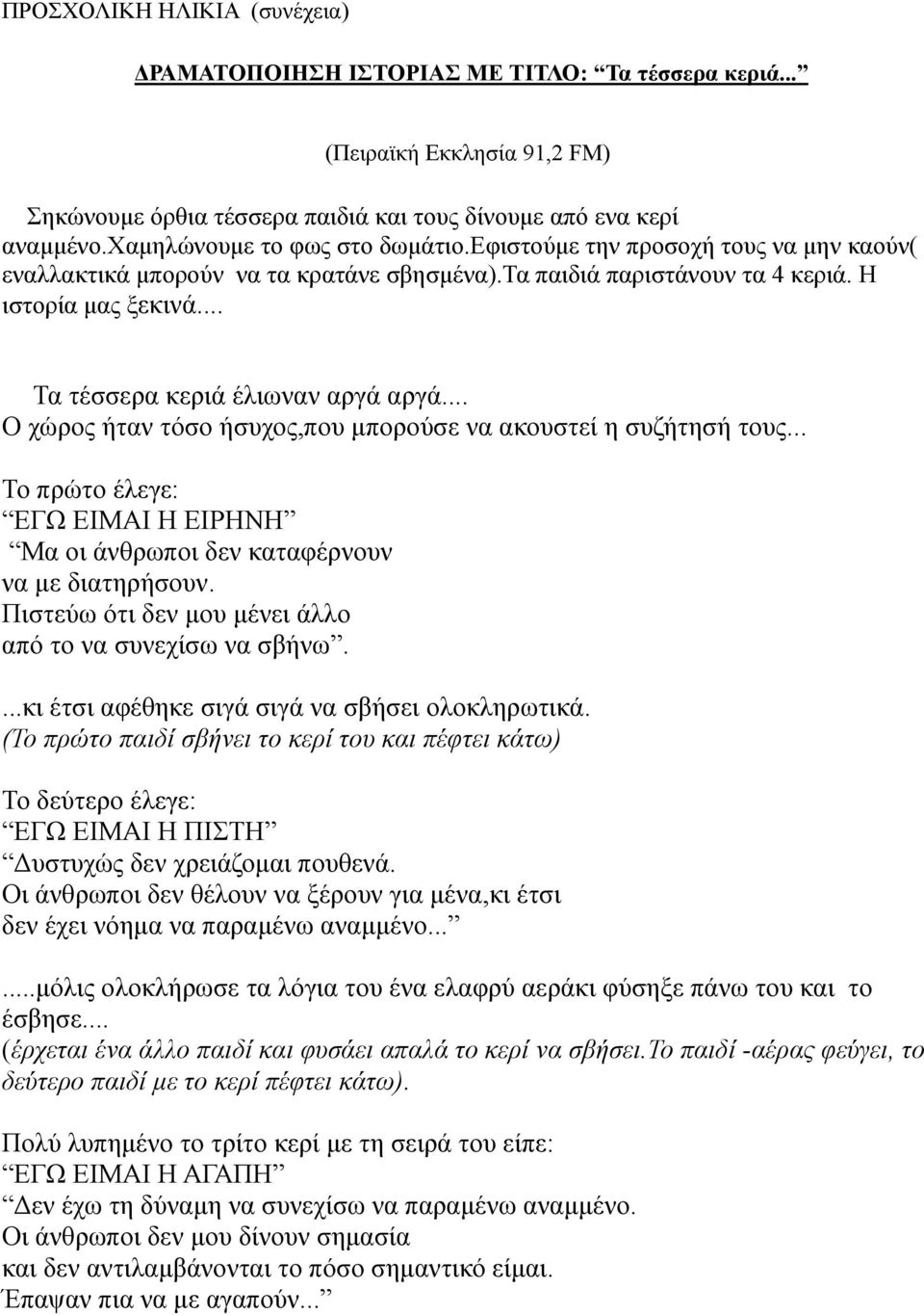 .. Ο χώρος ήταν τόσο ήσυχος,που µπορούσε να ακουστεί η συζήτησή τους... Το πρώτο έλεγε: ΕΓΩ ΕΙΜΑΙ Η ΕΙΡΗΝΗ Μα οι άνθρωποι δεν καταφέρνουν να µε διατηρήσουν.