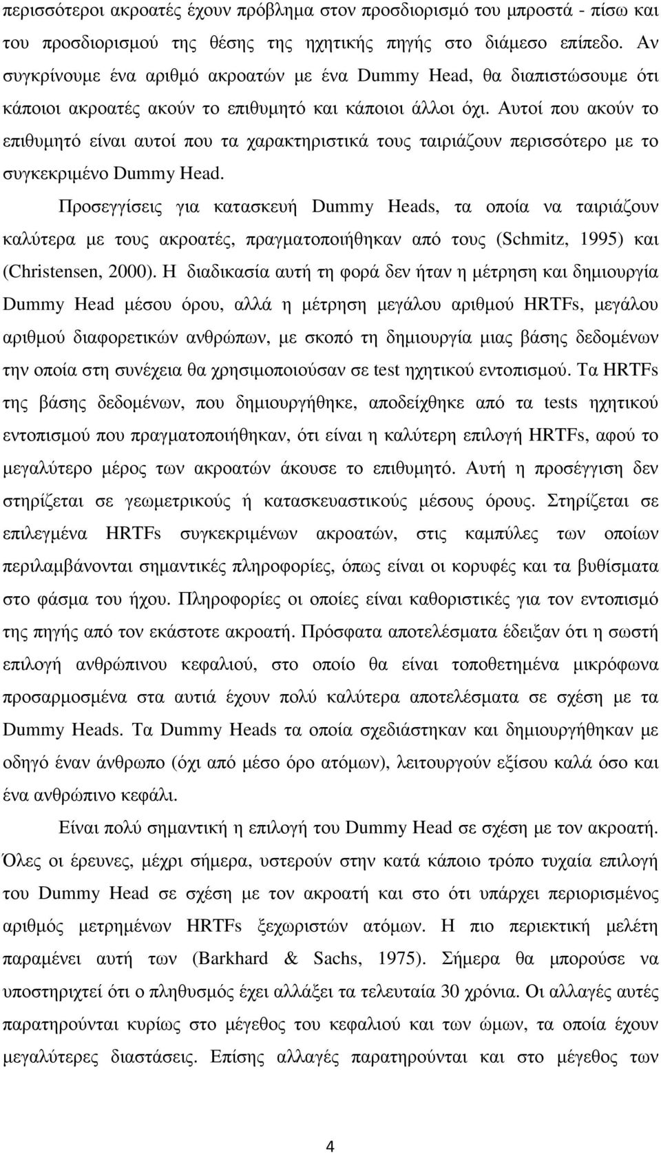 Αυτοί που ακούν το επιθυµητό είναι αυτοί που τα χαρακτηριστικά τους ταιριάζουν περισσότερο µε το συγκεκριµένο Dummy Head.