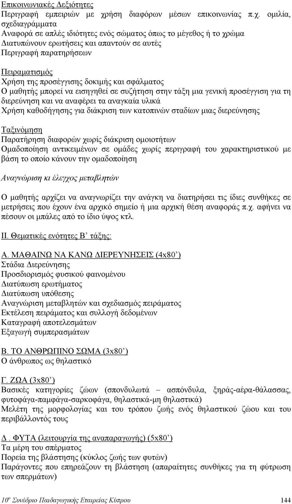 ομιλία, σχεδιαγράμματα Αναφορά σε απλές ιδιότητες ενός σώματος όπως το μέγεθος ή το χρώμα Διατυπώνουν ερωτήσεις και απαντούν σε αυτές Περιγραφή παρατηρήσεων Πειραματισμός Χρήση της προσέγγισης