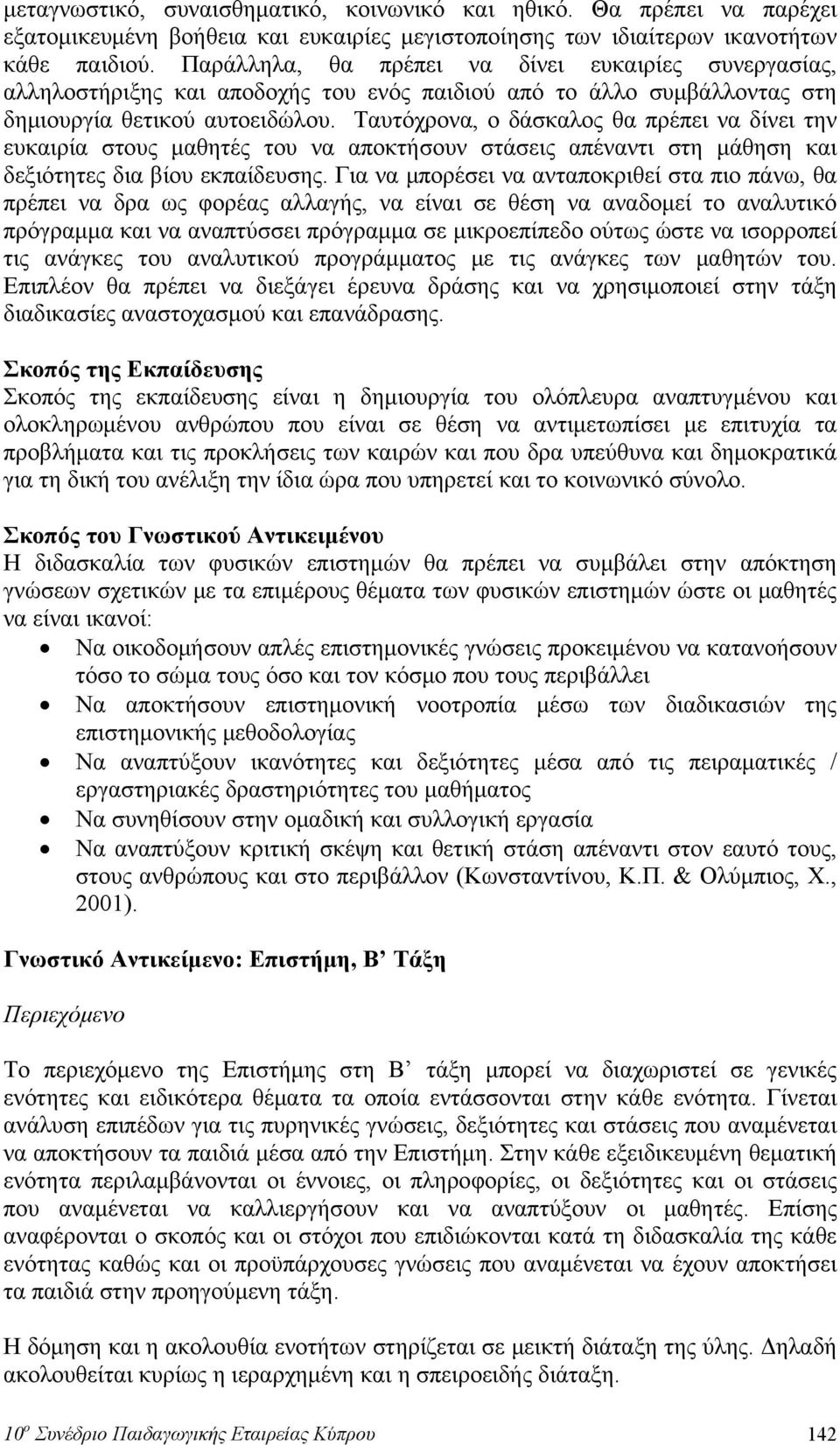 Ταυτόχρονα, ο δάσκαλος θα πρέπει να δίνει την ευκαιρία στους μαθητές του να αποκτήσουν στάσεις απέναντι στη μάθηση και δεξιότητες δια βίου εκπαίδευσης.