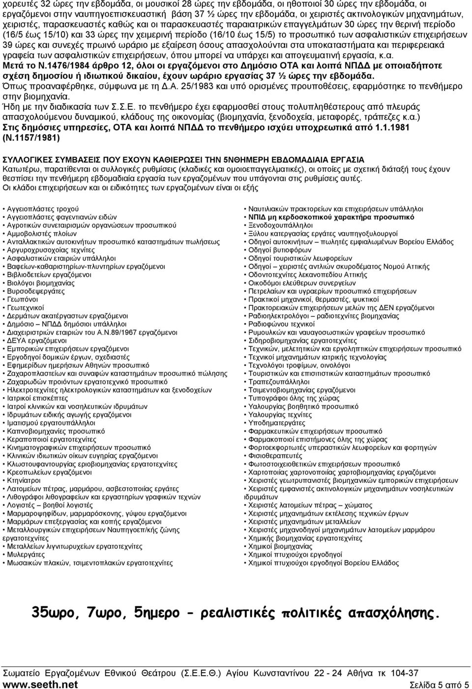 των ασφαλιστικών επιχειρήσεων 39 ώρες και συνεχές πρωινό ωράριο µε εξαίρεση όσους απασχολούνται στα υποκαταστήµατα και περιφερειακά γραφεία των ασφαλιστικών επιχειρήσεων, όπου µπορεί να υπάρχει και