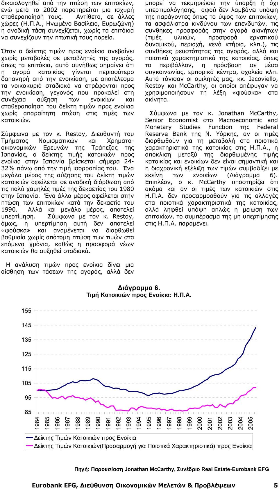 Όταν ο δείκτης τιμών προς ενοίκια ανεβαίνει χωρίς μεταβολές σε μεταβλητές της αγοράς, όπως τα επιτόκια, αυτό συνήθως σημαίνει ότι η αγορά κατοικίας γίνεται περισσότερο δαπανηρή από την ενοικίαση, με