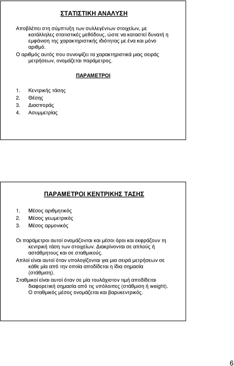 Μέσος αριθµητικός 2. Μέσος γεωµετρικός 3. Μέσος αρµονικός Οι παράµετροι αυτοί ονοµάζονται και µέσοι όροι και εκφράζουν τη κεντρική τάση των στοιχείων.