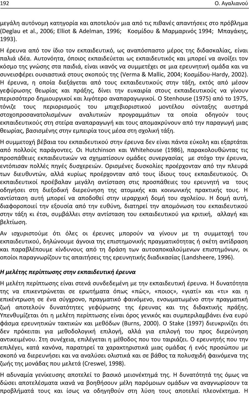 Αυτονόητα, όποιος εκπαιδεύεται ως εκπαιδευτικός και μπορεί να ανοίξει τον κόσμο της γνώσης στα παιδιά, είναι ικανός να συμμετέχει σε μια ερευνητική ομάδα και να συνεισφέρει ουσιαστικά στους σκοπούς