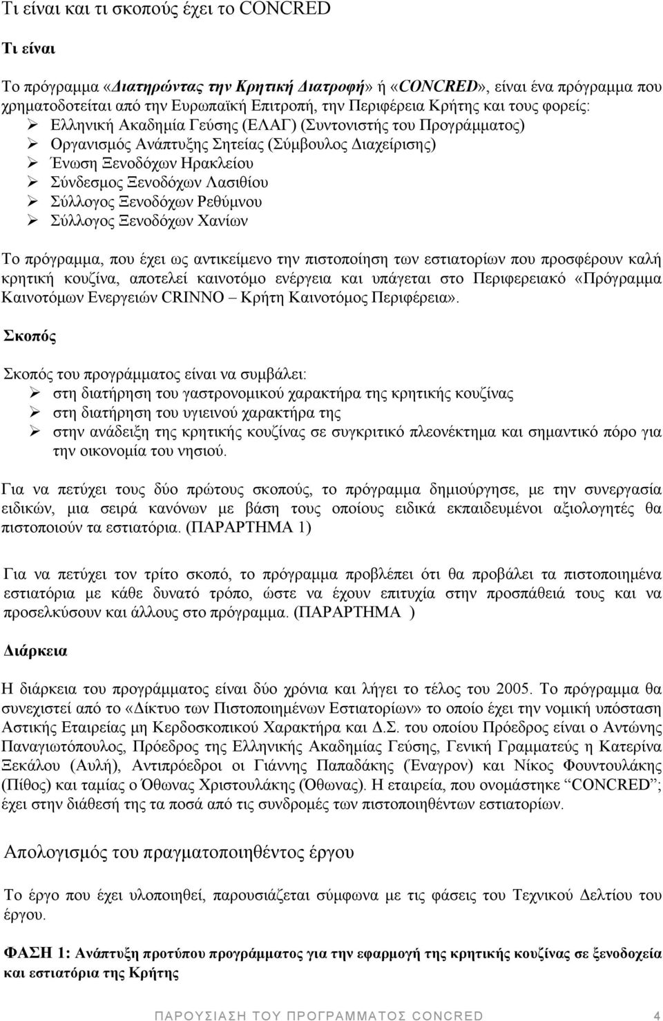 Ξενοδόχων Ρεθύμνου Σύλλογος Ξενοδόχων Χανίων Το πρόγραμμα, που έχει ως αντικείμενο την πιστοποίηση των εστιατορίων που προσφέρουν καλή κρητική κουζίνα, αποτελεί καινοτόμο ενέργεια και υπάγεται στο