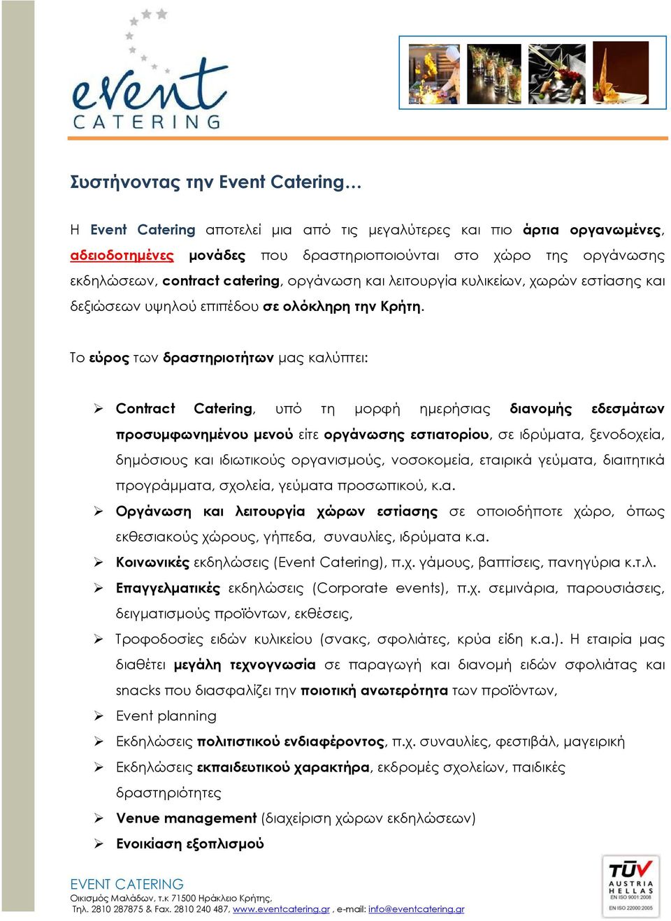 Το εύρος των δραστηριοτήτων μας καλύπτει: Contract Catering, υπό τη μορφή ημερήσιας διανομής εδεσμάτων προσυμφωνημένου μενού είτε οργάνωσης εστιατορίου, σε ιδρύματα, ξενοδοχεία, δημόσιους και