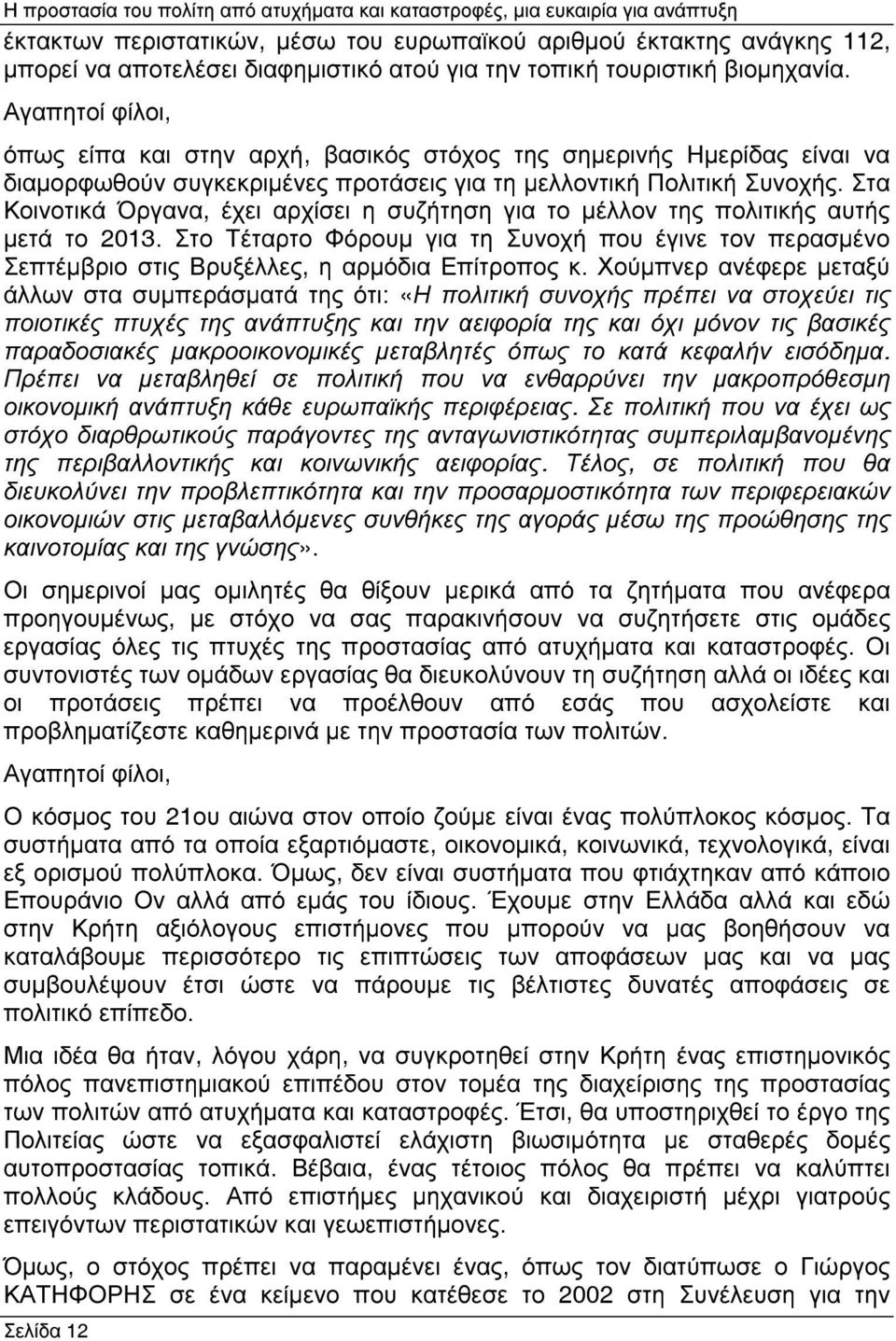 Στα Κοινοτικά Όργανα, έχει αρχίσει η συζήτηση για το µέλλον της πολιτικής αυτής µετά το 2013. Στο Τέταρτο Φόρουµ για τη Συνοχή που έγινε τον περασµένο Σεπτέµβριο στις Βρυξέλλες, η αρµόδια Επίτροπος κ.