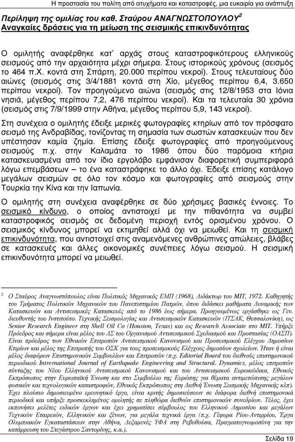 Στους ιστορικούς χρόνους (σεισµός το 464 π.χ. κοντά στη Σπάρτη, 20.000 περίπου νεκροί). Στους τελευταίους δύο αιώνες (σεισµός στις 3/4/1881 κοντά στη Χίο, µέγεθος περίπου 6,4, 3.650 περίπου νεκροί).