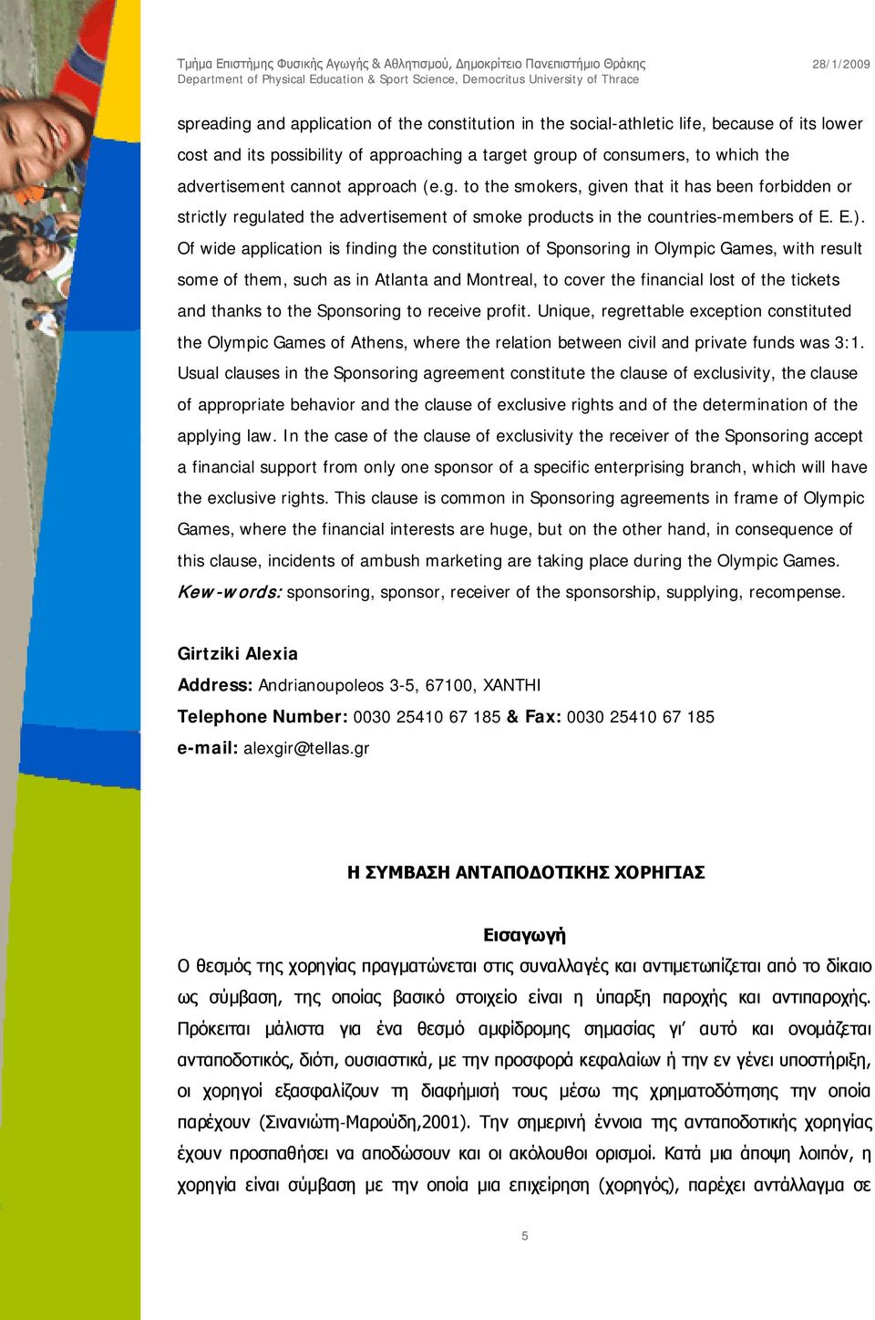 Of wide application is finding the constitution of Sponsoring in Olympic Games, with result some of them, such as in Atlanta and Montreal, to cover the financial lost of the tickets and thanks to the