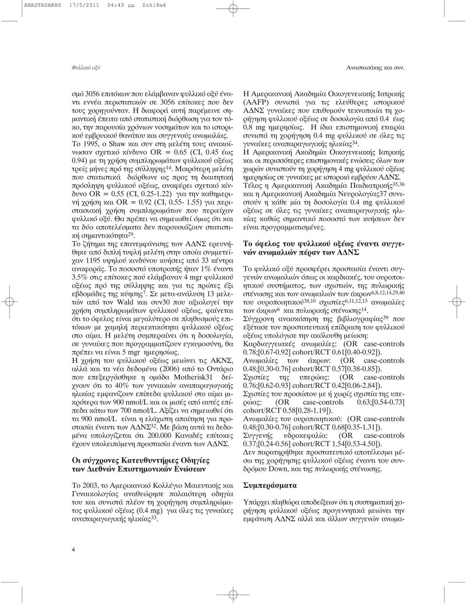 To 1995, o Shaw και συν στη μελέτη τους ανακοίνωσαν σχετικό κίνδυνο OR = 0.65 (CI, 0.45 έως 0.94) με τη χρήση συμπληρωμάτων φυλλικού οξέως τρείς μήνες πρό της σύλληψης 14.