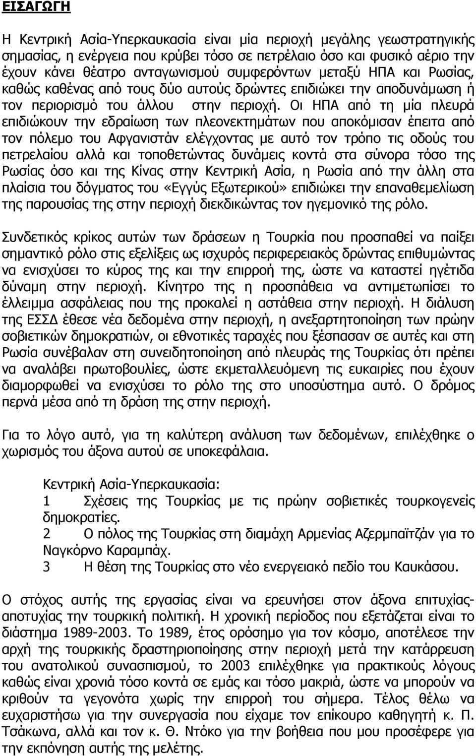 Οι ΗΠΑ από τη µία πλευρά επιδιώκουν την εδραίωση των πλεονεκτηµάτων που αποκόµισαν έπειτα από τον πόλεµο του Αφγανιστάν ελέγχοντας µε αυτό τον τρόπο τις οδούς του πετρελαίου αλλά και τοποθετώντας