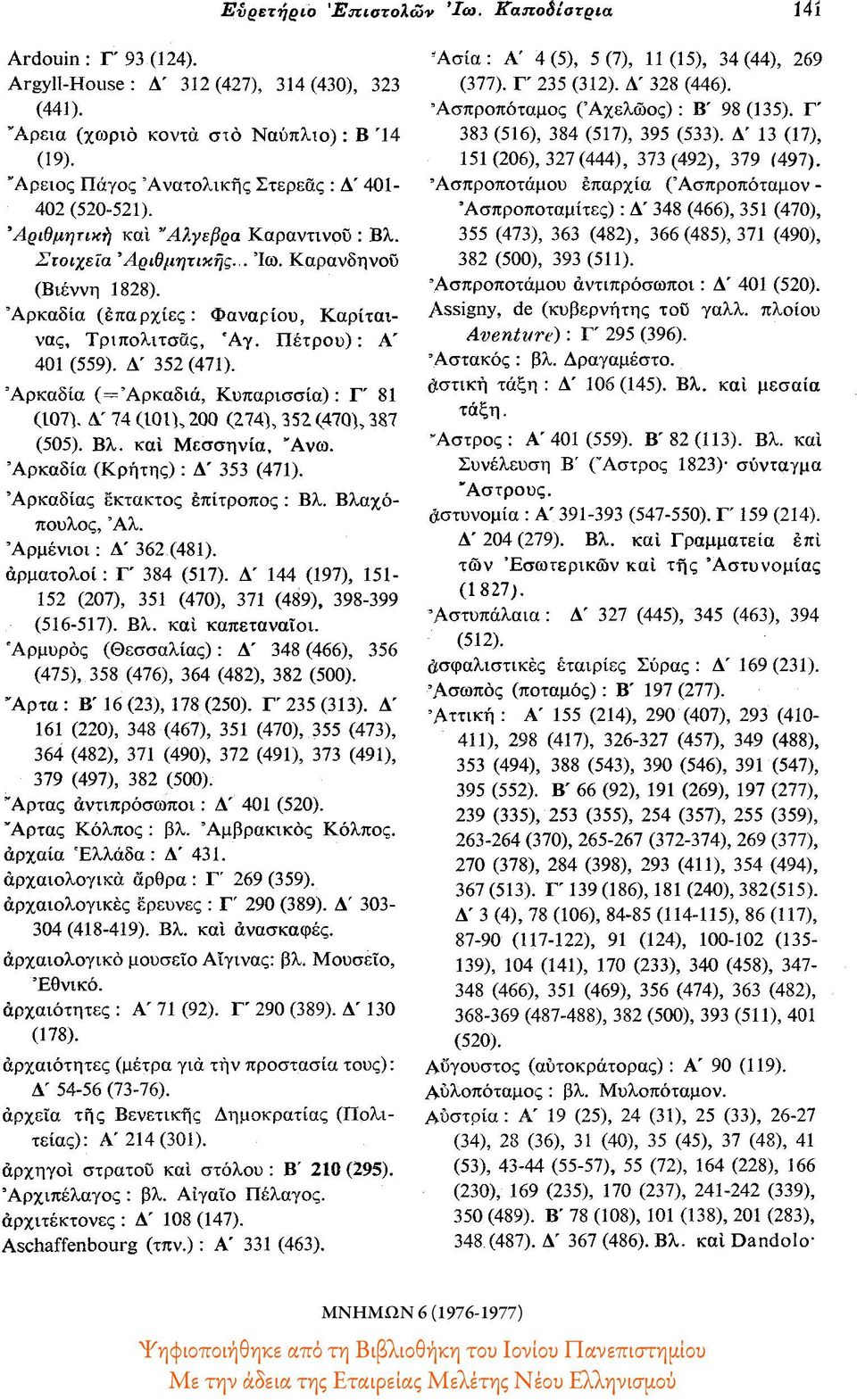 Αρκαδία (επαρχίες: Φαναριού, Καρίταινας, Τριπολιτσδς, Άγ. Πέτρου) : Α' 401 (559). Δ' 352 (471). Αρκαδία (=Άρκαδιά, Κυπαρισσία) : Γ' 81 (107). Δ' 74 (101), 200 (274), 352 (470), 387 (505). Βλ.