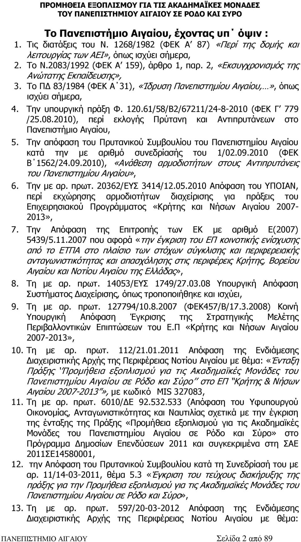 08.2010), περί εκλογής Πρύτανη και Αντιπρυτάνεων στο Πανεπιστήμιο Αιγαίου, 5. Την απόφαση του Πρυτανικού Συμβουλίου του Πανεπιστημίου Αιγαίου κατά την με αριθμό συνεδρίασής του 1/02.09.