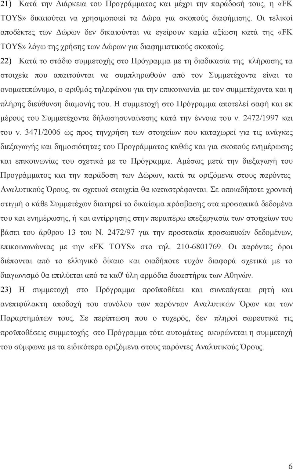 22) Κατά το στάδιο συμμετοχής στο Πρόγραμμα με τη διαδικασία της κλήρωσης τα στοιχεία που απαιτούνται να συμπληρωθούν από τον Συμμετέχοντα είναι το ονοματεπώνυμο, ο αριθμός τηλεφώνου για την