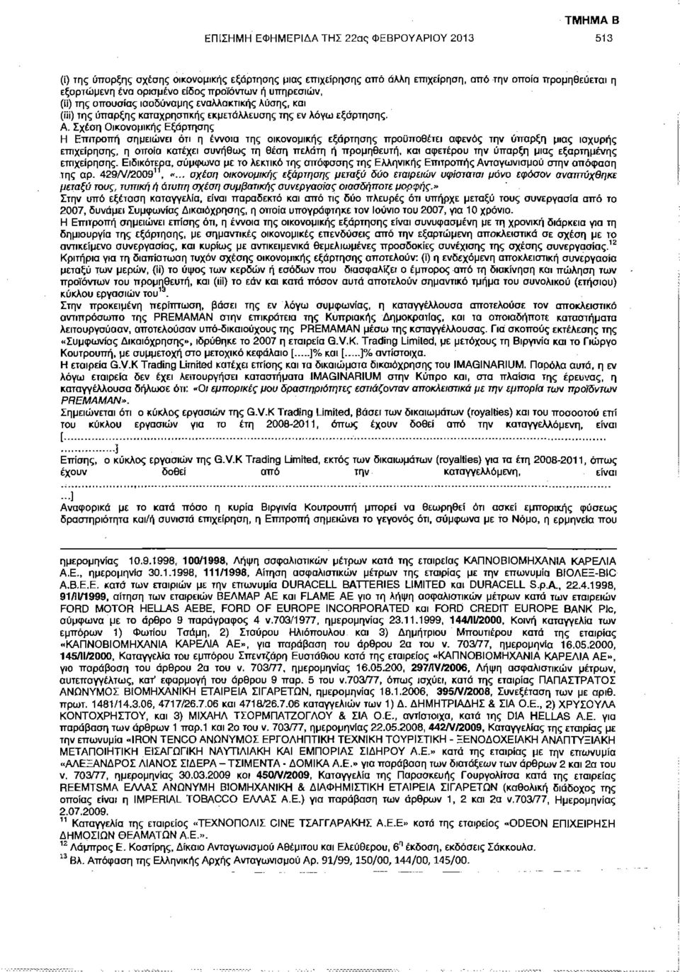 Σχέση Οικονομικής Εξάρτησης Η Επιτροπή σημειώνει ότι η έννοια της οικονομικής εξάρτησης προϋποθέτει αφενός την ύπαρξη μιας ισχυρής επιχείρησης, η οποία κατέχει συνήθως τη θέση πελάτη ή προμηθευτή,