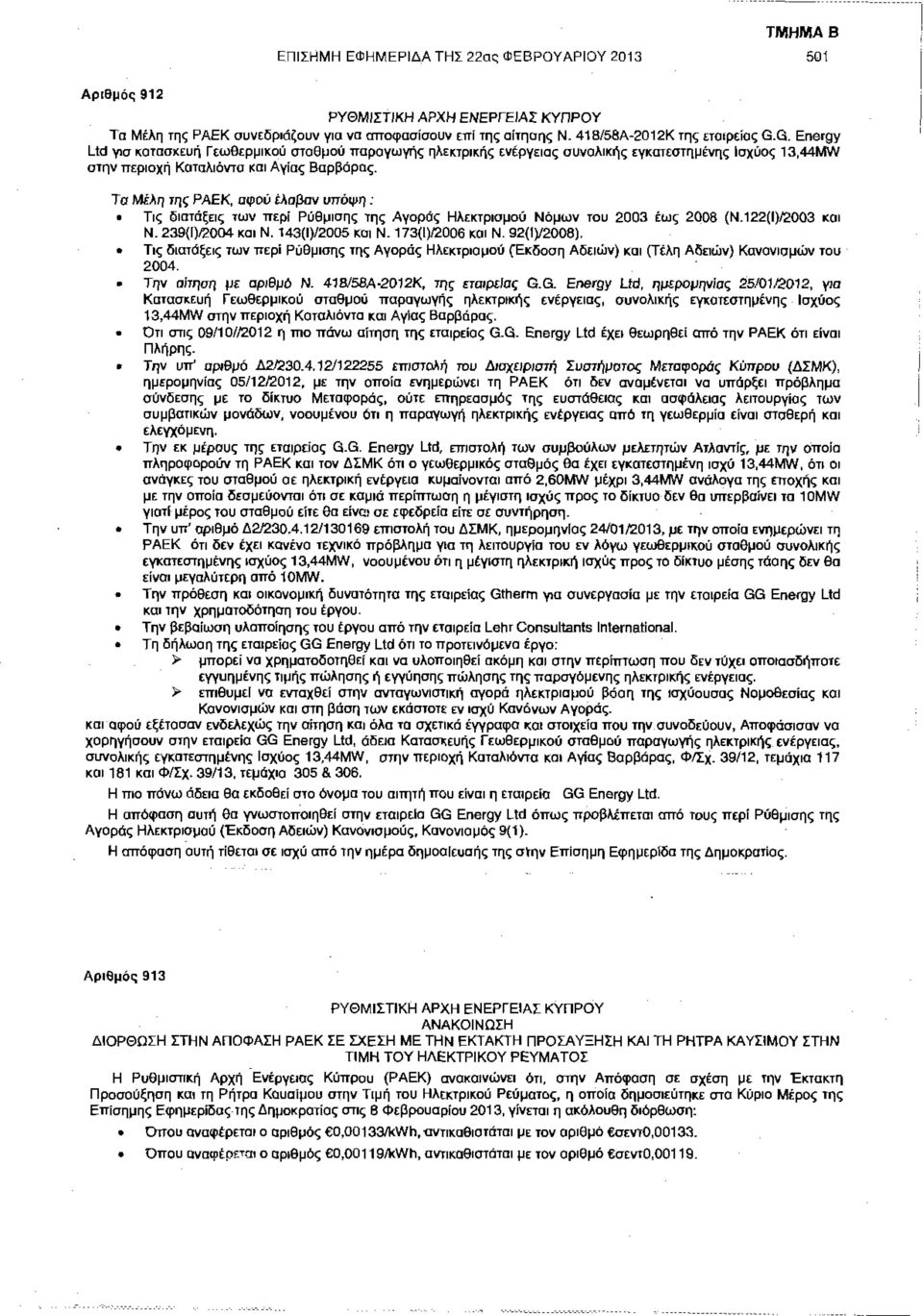 Τα Μέλη της ΡΑΕΚ, αφού έλαβαν υπόψη : Τις διατάξεις των περί Ρύθμισης της Αγοράς Ηλεκτρισμού Νόμων του 2003 έως 2008 (Ν.122(Ι)/2003 και Ν. 239(Ι)/2004 και Ν. 143(Ι)/2005 και Ν. 173(Ι)/2006 και Ν.