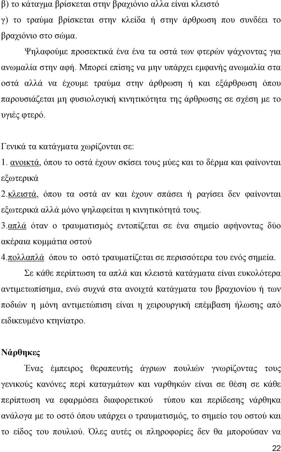 Μπορεί επίσης να μην υπάρχει εμφανής ανωμαλία στα οστά αλλά να έχουμε τραύμα στην άρθρωση ή και εξάρθρωση όπου παρουσιάζεται μη φυσιολογική κινητικότητα της άρθρωσης σε σχέση με το υγιές φτερό.