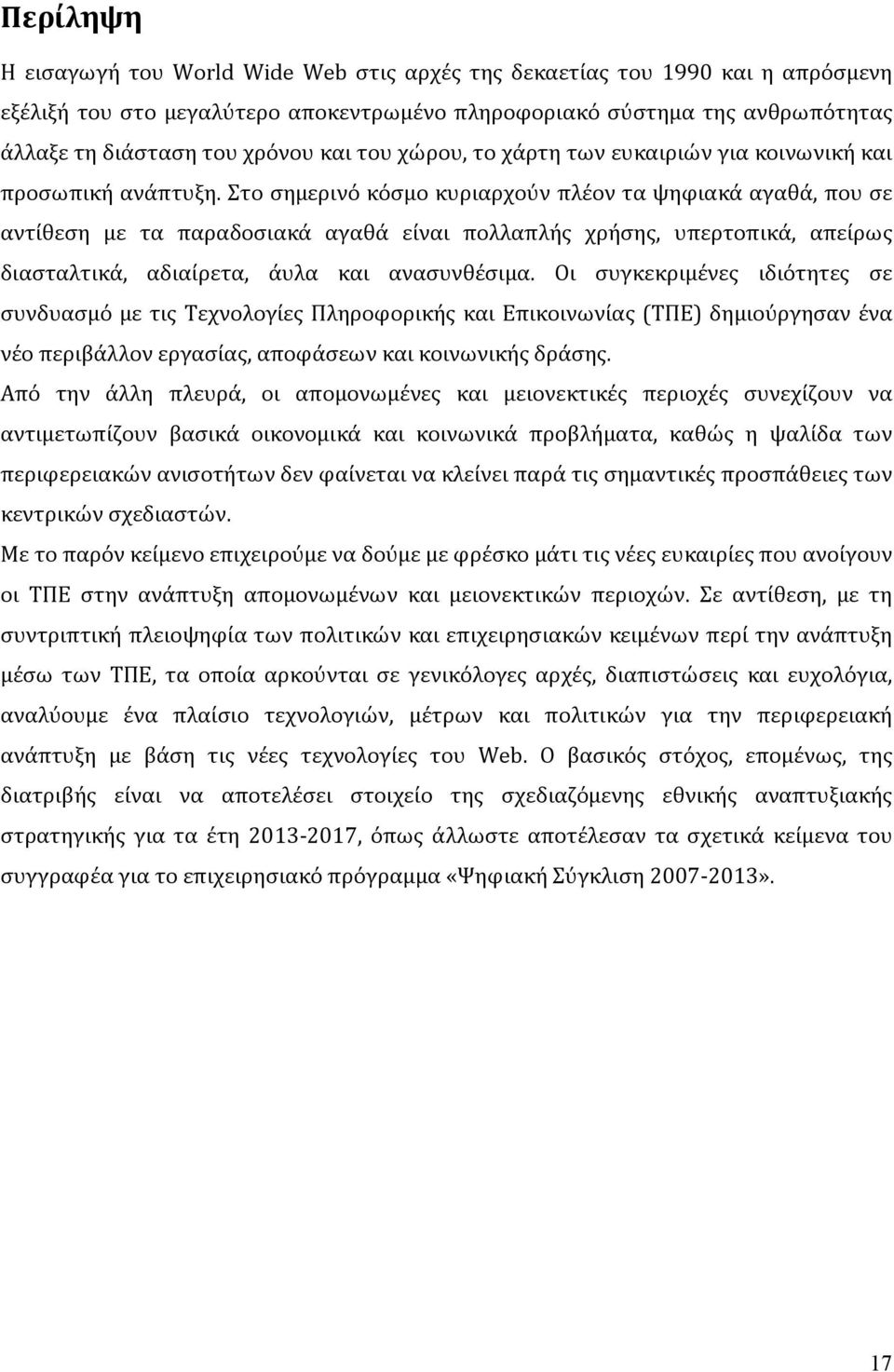 Στο σημερινό κόσμο κυριαρχούν πλέον τα ψηφιακά αγαθά, που σε αντίθεση με τα παραδοσιακά αγαθά είναι πολλαπλής χρήσης, υπερτοπικά, απείρως διασταλτικά, αδιαίρετα, άυλα και ανασυνθέσιμα.