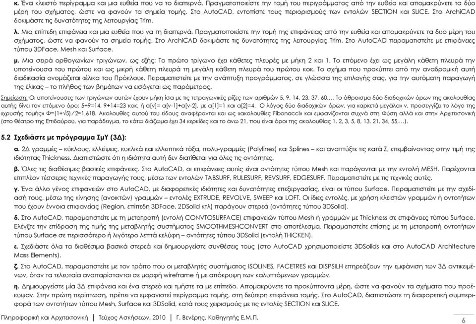 Πραγματοποιείστε την τομή της επιφάνειας από την ευθεία και απομακρύνετε τα δυο μέρη του σχήματος, ώστε να φανούν τα σημεία τομής. Στο ArchiCAD δοκιμάστε τις δυνατότητες της λειτουργίας Trim.