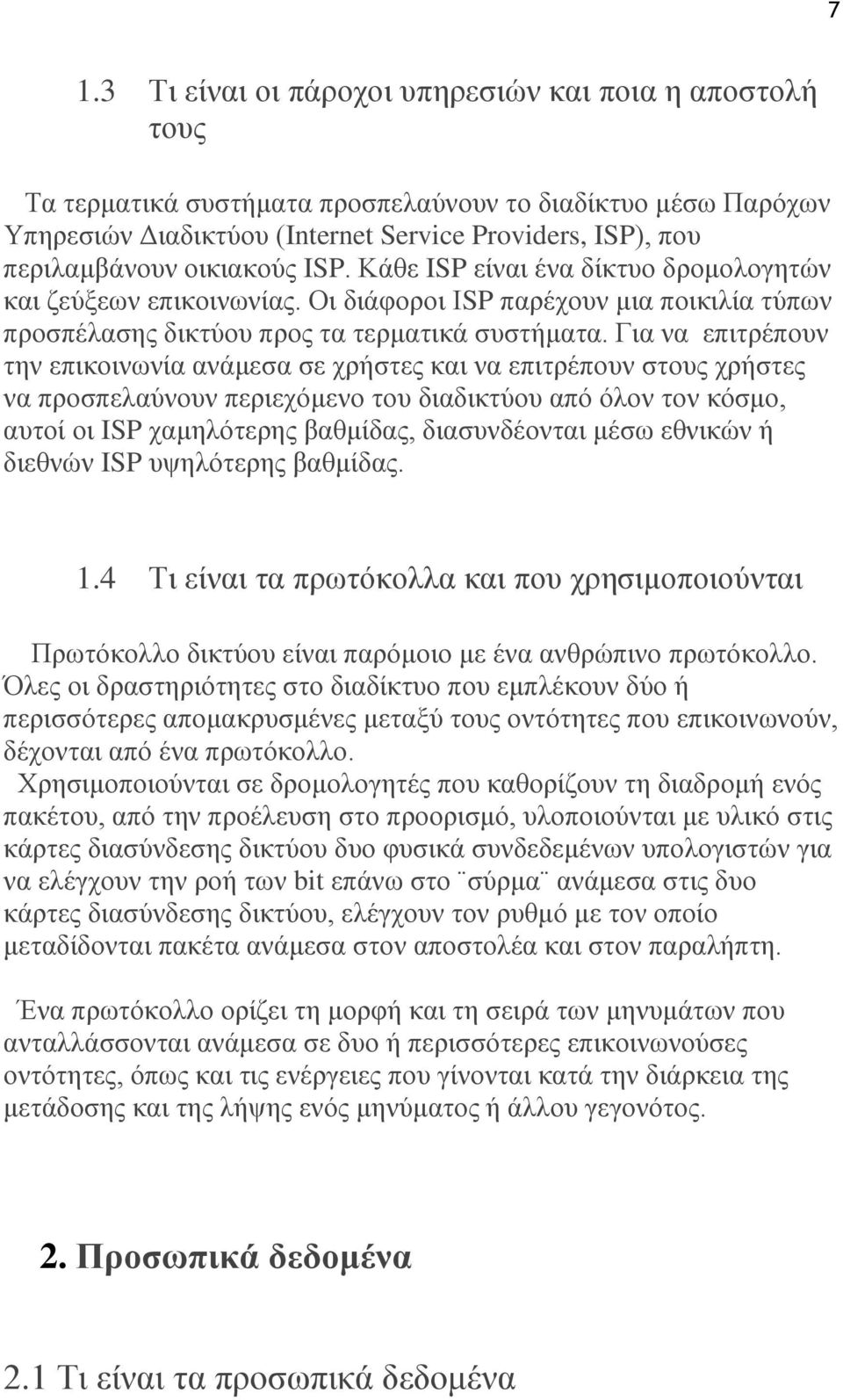 Για να επιτρέπουν την επικοινωνία ανάμεσα σε χρήστες και να επιτρέπουν στους χρήστες να προσπελαύνουν περιεχόμενο του διαδικτύου από όλον τον κόσμο, αυτοί οι ISP χαμηλότερης βαθμίδας, διασυνδέονται