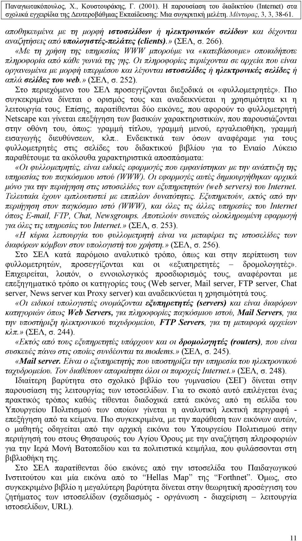 Οι πληροφορίες περιέχονται σε αρχεία που είναι οργανωµένα µε µορφή υπερµέσου και λέγονται ιστοσελίδες ή ηλεκτρονικές σελίδες ή απλά σελίδες του web.» (ΣΕΛ, σ. 252).