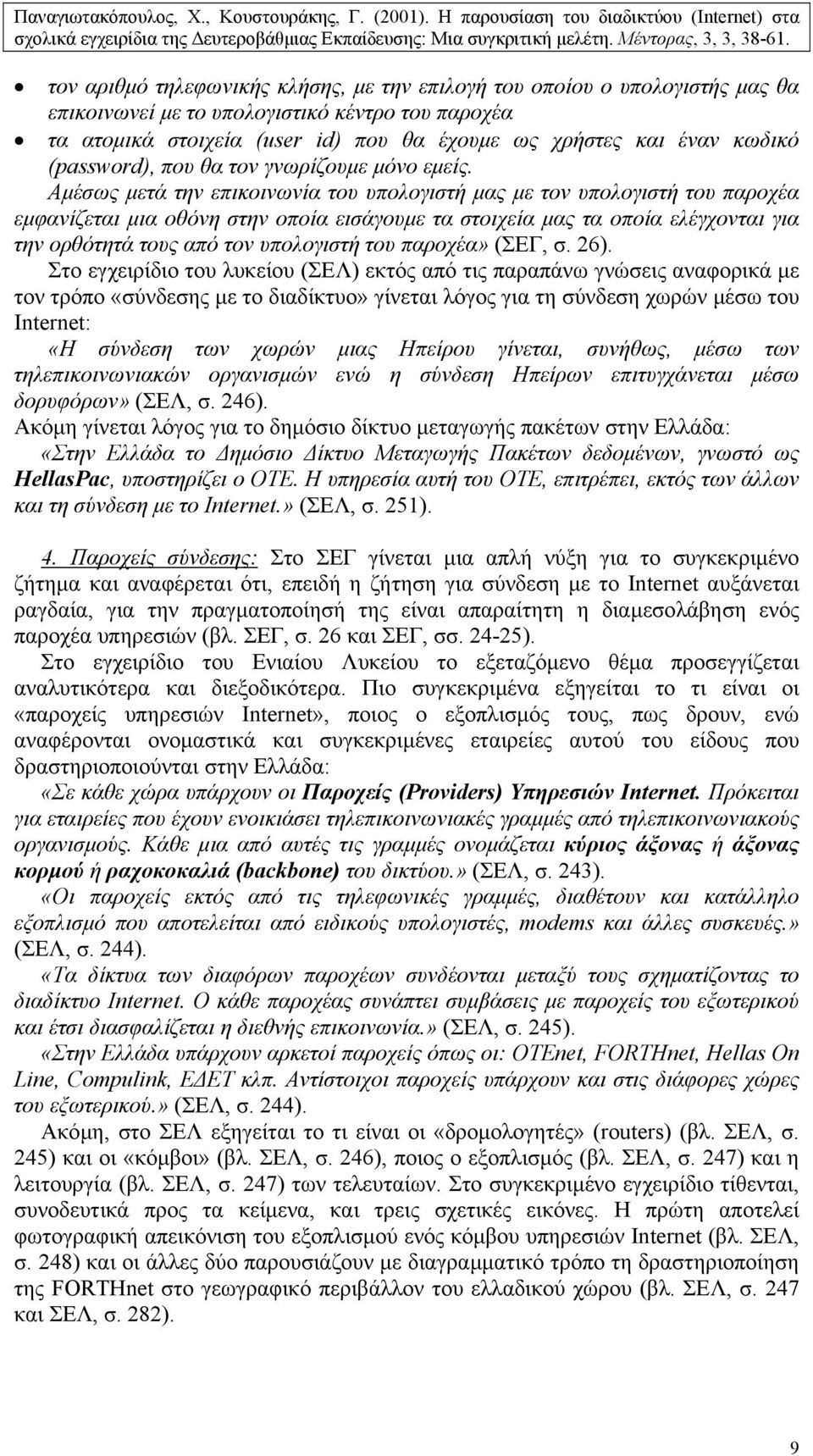 Αµέσως µετά την επικοινωνία του υπολογιστή µας µε τον υπολογιστή του παροχέα εµφανίζεται µια οθόνη στην οποία εισάγουµε τα στοιχεία µας τα οποία ελέγχονται για την ορθότητά τους από τον υπολογιστή