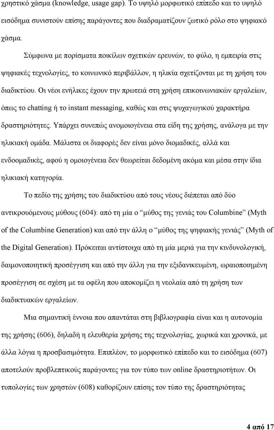 Οι νέοι ενήλικες έχουν την πρωτειά στη χρήση επικοινωνιακών εργαλείων, όπως το chatting ή το instant messaging, καθώς και στις ψυχαγωγικού χαρακτήρα δραστηριότητες.