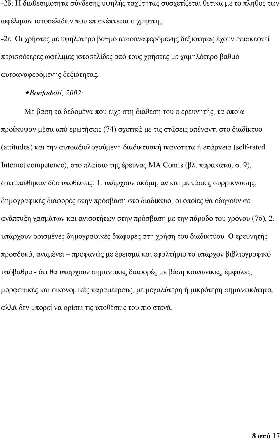 Bonfadelli, 2002: Με βάση τα δεδομένα που είχε στη διάθεση του ο ερευνητής, τα οποία προέκυψαν μέσα από ερωτήσεις (74) σχετικά με τις στάσεις απέναντι στο διαδίκτυο (attitudes) και την