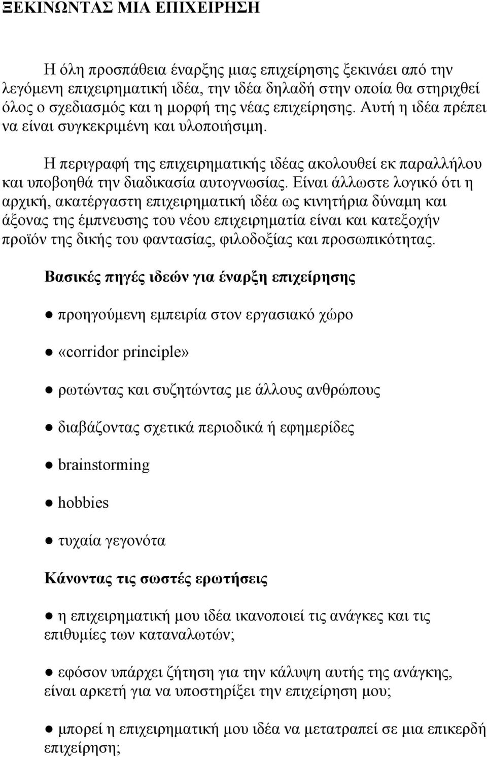 Είναι άλλωστε λογικό ότι η αρχική, ακατέργαστη επιχειρηματική ιδέα ως κινητήρια δύναμη και άξονας της έμπνευσης του νέου επιχειρηματία είναι και κατεξοχήν προϊόν της δικής του φαντασίας, φιλοδοξίας