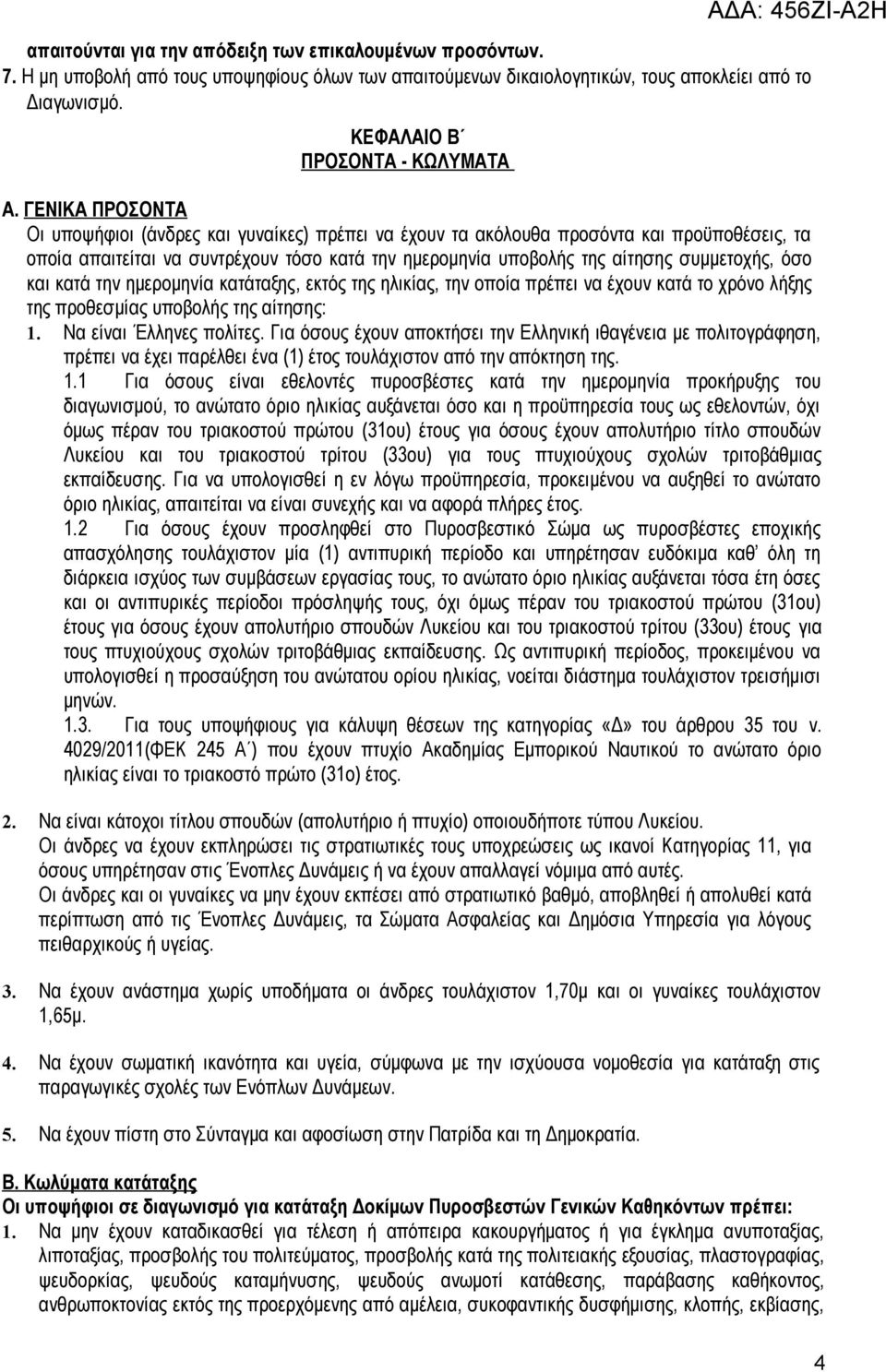 όσο και κατά την ημερομηνία κατάταξης, εκτός της ηλικίας, την οποία πρέπει να έχουν κατά το χρόνο λήξης της προθεσμίας υποβολής της αίτησης: 1. Να είναι Έλληνες πολίτες.