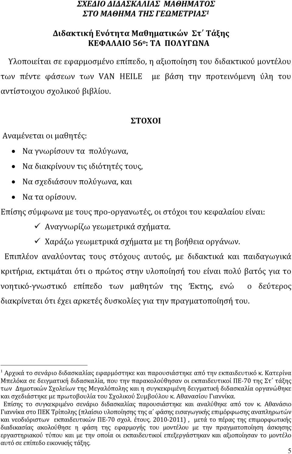 με βάση την προτεινόμενη ύλη του ΣΤΟΧΟΙ Αναμένεται οι μαθητές: Να γνωρίσουν τα πολύγωνα, Να διακρίνουν τις ιδιότητές τους, Να σχεδιάσουν πολύγωνα, και Να τα ορίσουν.