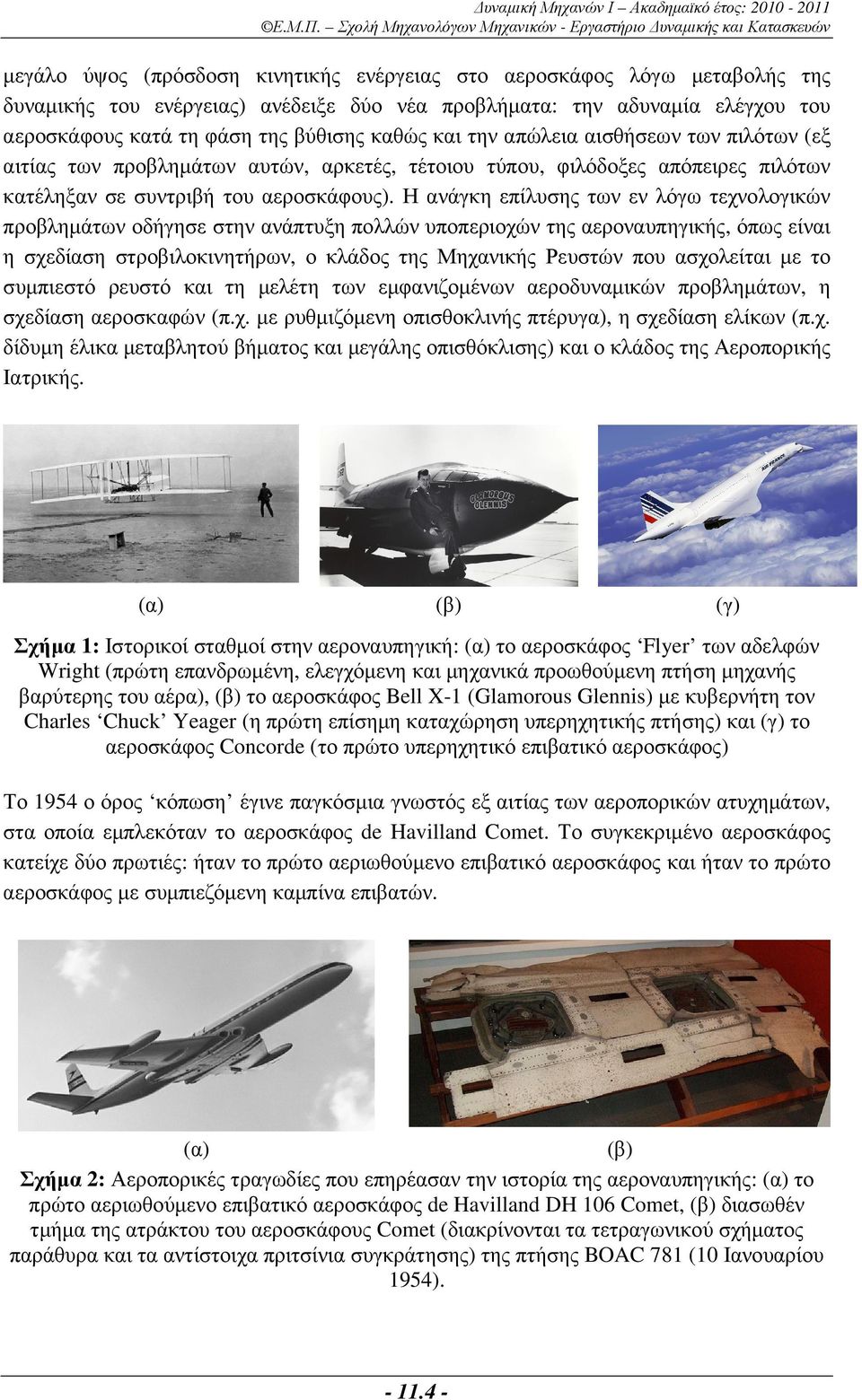 Η ανάγκη επίλυσης των εν λόγω τεχνολογικών προβληµάτων οδήγησε στην ανάπτυξη πολλών υποπεριοχών της αεροναυπηγικής, όπως είναι η σχεδίαση στροβιλοκινητήρων, ο κλάδος της Μηχανικής Ρευστών που