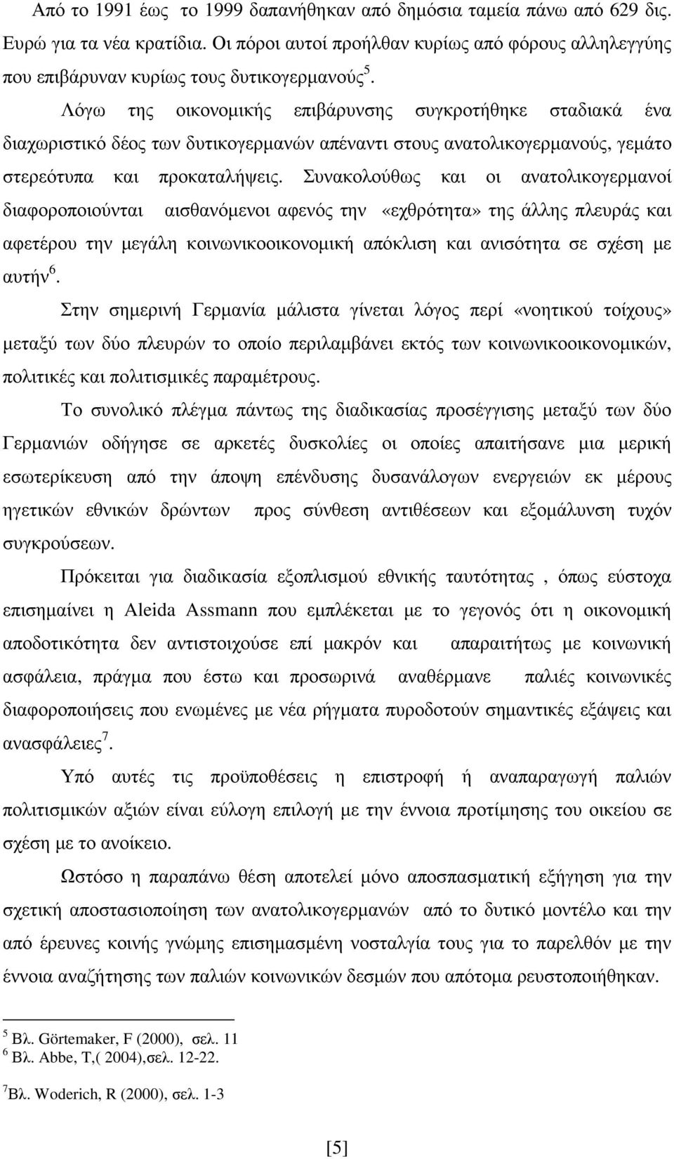 Συνακολούθως και οι ανατολικογερµανοί διαφοροποιούνται αισθανόµενοι αφενός την «εχθρότητα» της άλλης πλευράς και αφετέρου την µεγάλη κοινωνικοοικονοµική απόκλιση και ανισότητα σε σχέση µε αυτήν 6.