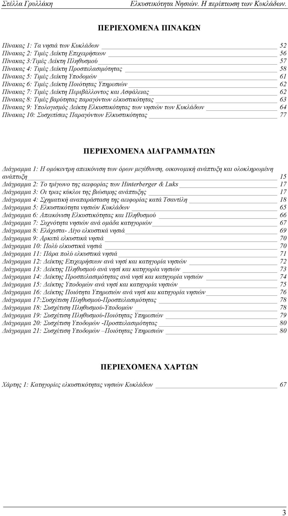 Δείκτη Ελκυστικότητας των νησιών των Κυκλάδων 64 Πίνακας 10: Συσχετίσεις Παραγόντων Ελκυστικότητας 77 ΠΕΡΙΕΧΟΜΕΝΑ ΔΙΑΓΡΑΜΜΑΤΩΝ Διάγραμμα 1: Η ομόκεντρη απεικόνιση των όρων μεγέθυνση, οικονομική