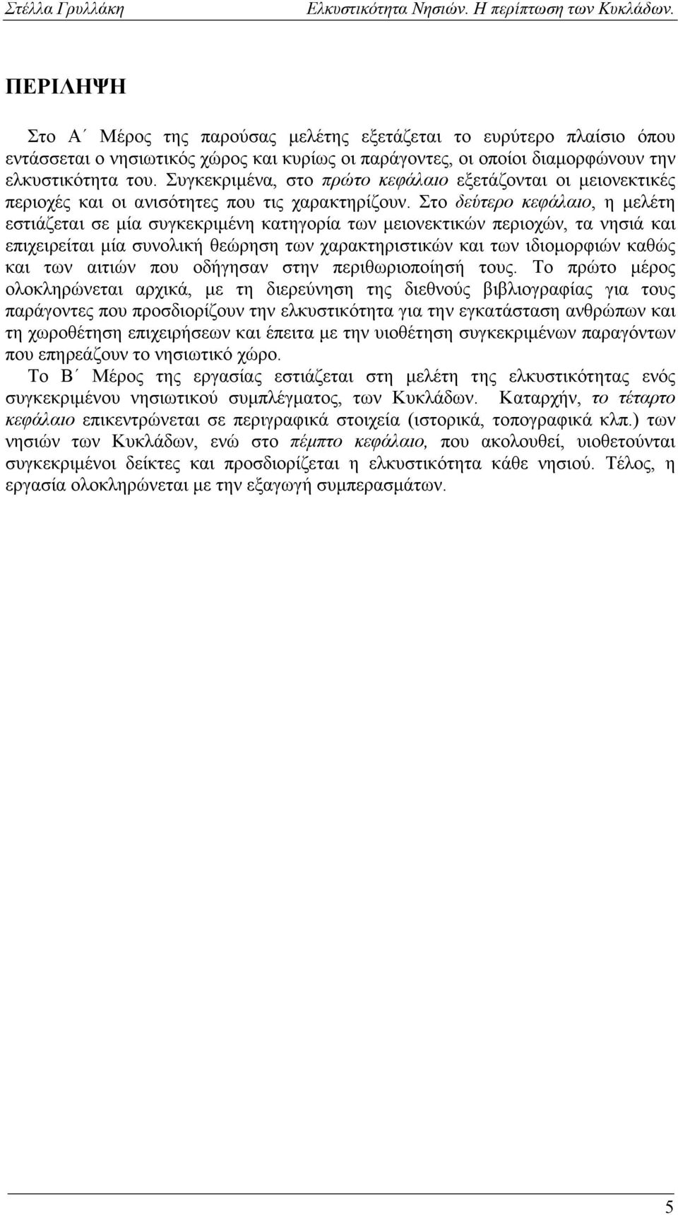 Στο δεύτερο κεφάλαιο, η μελέτη εστιάζεται σε μία συγκεκριμένη κατηγορία των μειονεκτικών περιοχών, τα νησιά και επιχειρείται μία συνολική θεώρηση των χαρακτηριστικών και των ιδιομορφιών καθώς και των