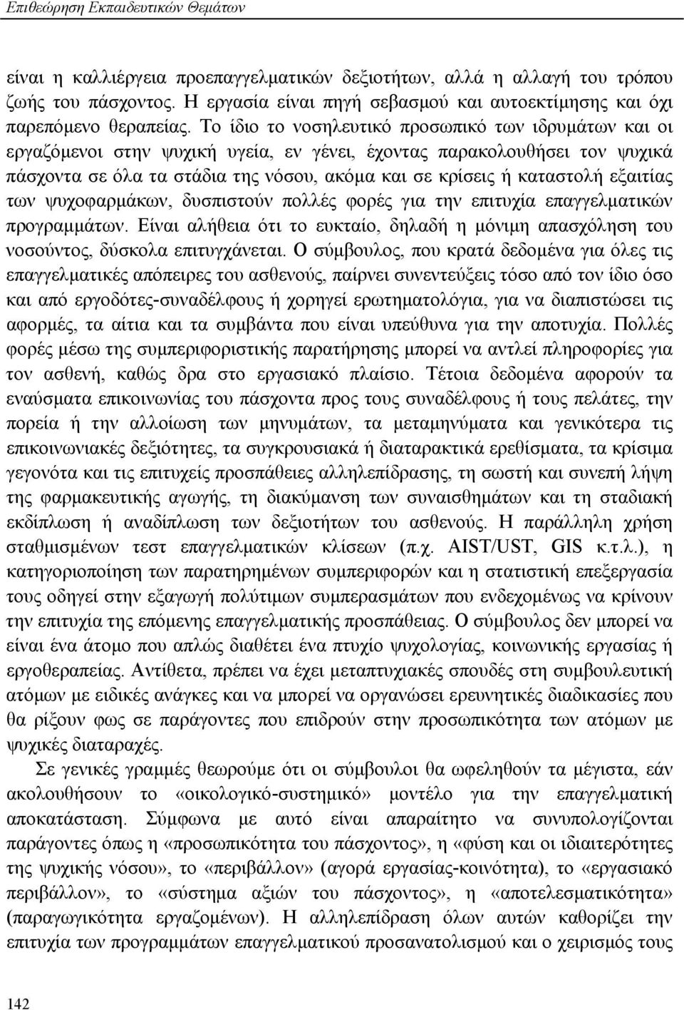 Το ίδιο το νοσηλευτικό προσωπικό των ιδρυμάτων και οι εργαζόμενοι στην ψυχική υγεία, εν γένει, έχοντας παρακολουθήσει τον ψυχικά πάσχοντα σε όλα τα στάδια της νόσου, ακόμα και σε κρίσεις ή καταστολή