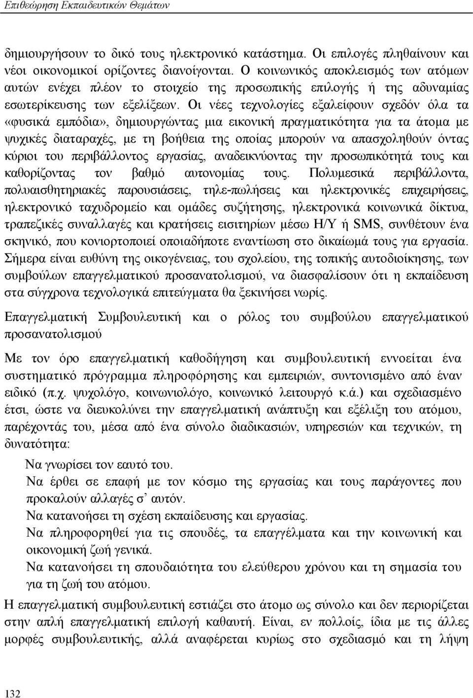 Οι νέες τεχνολογίες εξαλείφουν σχεδόν όλα τα «φυσικά εμπόδια», δημιουργώντας μια εικονική πραγματικότητα για τα άτομα με ψυχικές διαταραχές, με τη βοήθεια της οποίας μπορούν να απασχοληθούν όντας