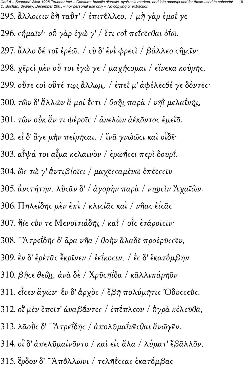 τῶ ν ο κ ν τι φέροῑϲ / ἀνελὼ ν ἀέκ ντοϲ ἐμει. 302. ει δ' ἄγε μὴ ν πει ρη ϲαι, / ἵνᾱ γνώ ω ϲι καὶ οι δ 303. αιψά τοι αιμα κελαῑνὸν / ἐρω ή ϲεῑ περὶ δοῡρι. 304.