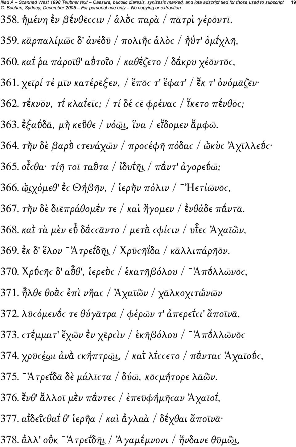 τὴ ν δὲ βαρ ϲτενάχω ν / προϲέφη πόδαϲ / ὠ κὺϲ Ἀχῑλλε ϲ 365. οιϲθα τίη τοῑ τα τα / ἰδυι η ι / π ντ' ἀγορε ω ; 366. ὠ ιχόμεθ' ϲ Θή βη ν, / ἱερὴ ν πόλιν / Ἠετίω ν ϲ, 367.